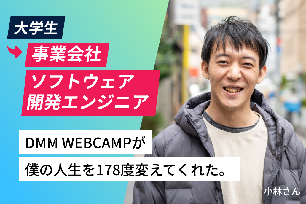 大学生から事業会社ソフトウェア開発エンジニア DMM WEBCAMPが僕の人生を178度変えてくれた。 小林さん