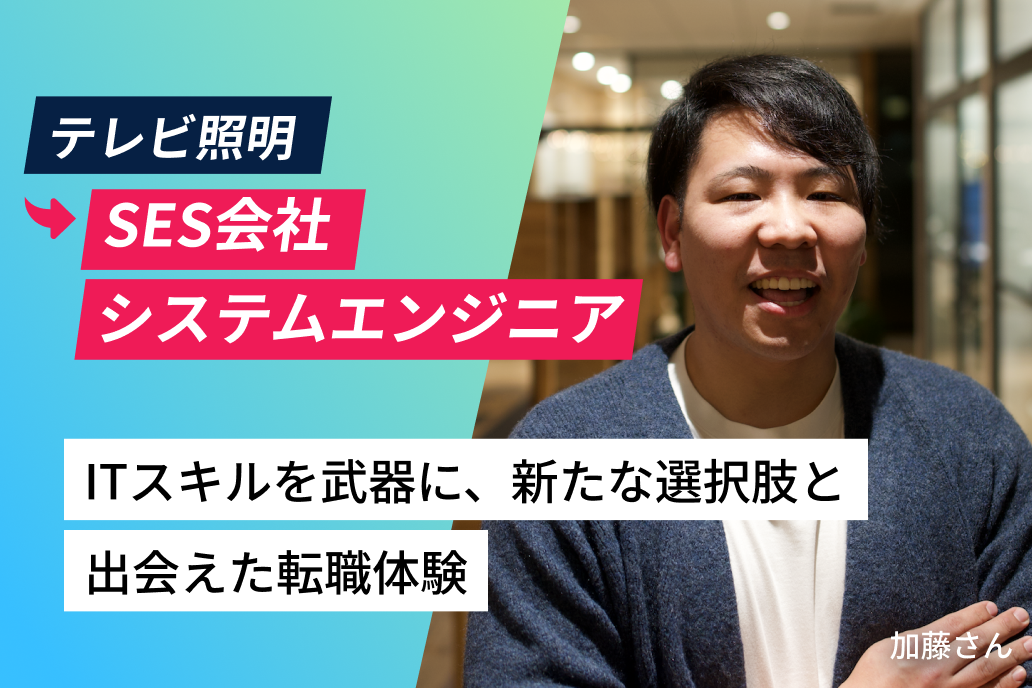 テレビ照明からSES会社システムエンジニア ITスキルを武器に、新たな選択肢と出会えた転職体験 加藤さん