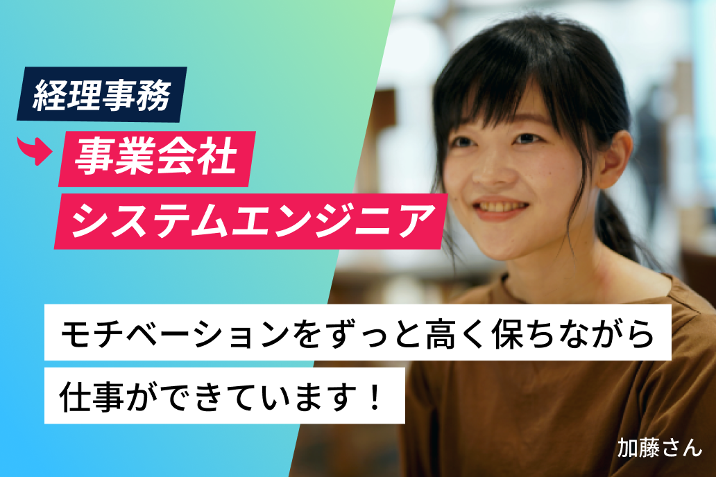 経理事務から事業会社システムエンジニア モチベーションをずっと高く保ちながら仕事ができています！ 加藤さん