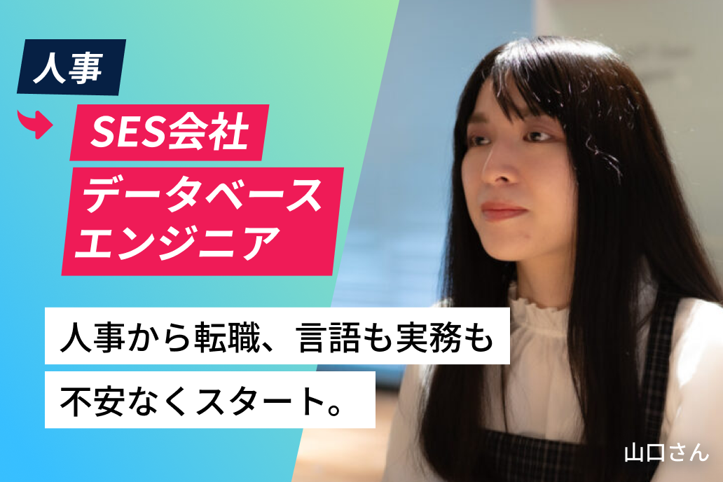 人事からSES会社データベースエンジニア 人事から転職、言語も実務も不安なくスタート。 山口さん